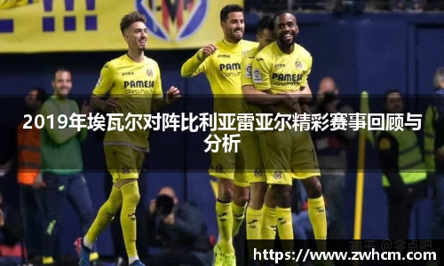 2019年埃瓦尔对阵比利亚雷亚尔精彩赛事回顾与分析