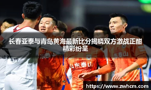 长春亚泰与青岛黄海最新比分揭晓双方激战正酣精彩纷呈